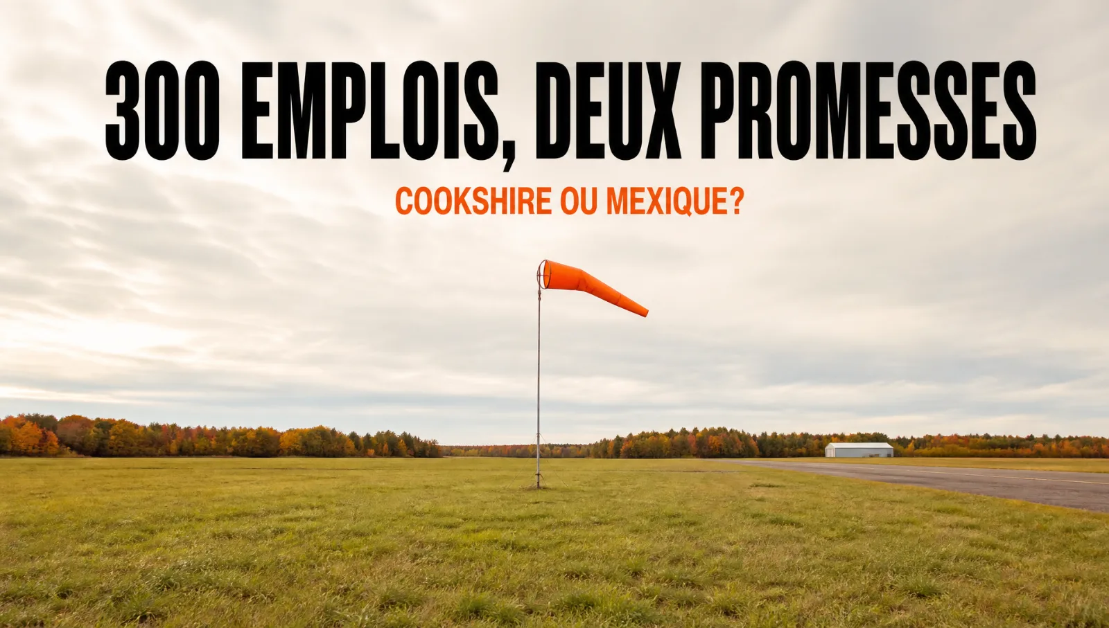 300 emplois promis à Cookshire. 300 emplois promis au Mexique.